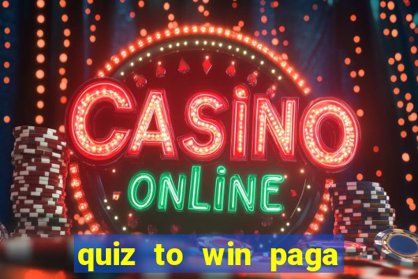 quiz to win paga mesmo quiz paga mesmo